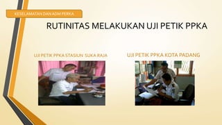 RUTINITAS MELAKUKAN UJI PETIK PPKA
UJI PETIK PPKA STASIUN SUKA RAJA UJI PETIK PPKA KOTA PADANG
KESELAMATAN DANADM PERKA
 