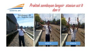Praktek semboyan langsir stasiun sct lt
dan ti
SEMB 47 SEMB 48
 