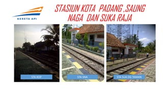 STASIUN KOTA PADANG ,SAUNG
NAGA DAN SUKA RAJA
STA SUA DG TAMANSTA SNASTA KOP
 