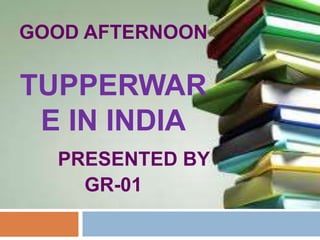 GOOD AFTERNOON

TUPPERWAR
 E IN INDIA
  PRESENTED BY
    GR-01
 