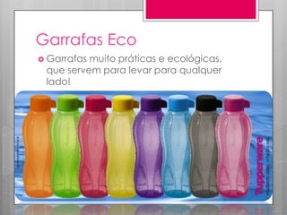 Garrafas Eco
 Garrafas muito práticas e ecológicas,
que servem para levar para qualquer
lado!
 