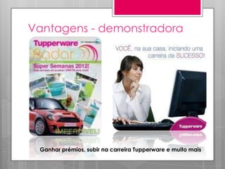 Vantagens - demonstradora
Ganhar prémios, subir na carreira Tupperware e muito mais
 