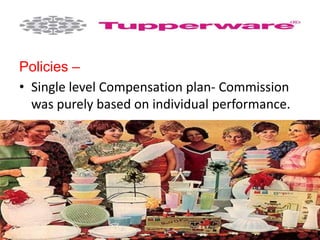 Policies –
• Single level Compensation plan- Commission
was purely based on individual performance.
 