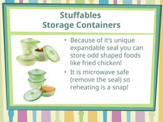 Stuffables
Storage Containers
• Because of it’s unique
expandable seal you can
store odd shaped foods
like fried chicken!
• It is microwave safe
(remove the seal) so
reheating is a snap!
 