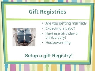 Gift Registries
• Are you getting married?
• Expecting a baby?
• Having a birthday or
anniversary?
• Housewarming
Setup a gift Registry!
 
