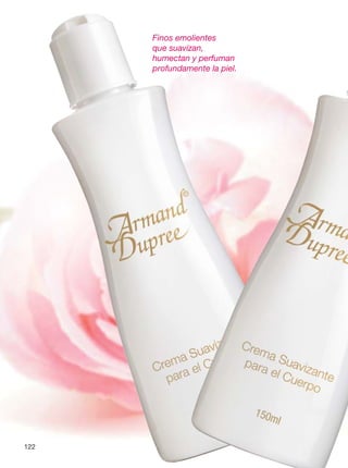 122
Finos emolientes
que suavizan,
humectan y perfuman
profundamente la piel.
 