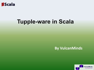 Tupple-ware in Scala



             By VulcanMinds
 
