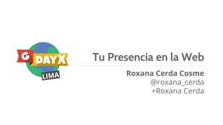Tu Presencia en la Web
Roxana Cerda Cosme
@roxana_cerda
+Roxana Cerda
 