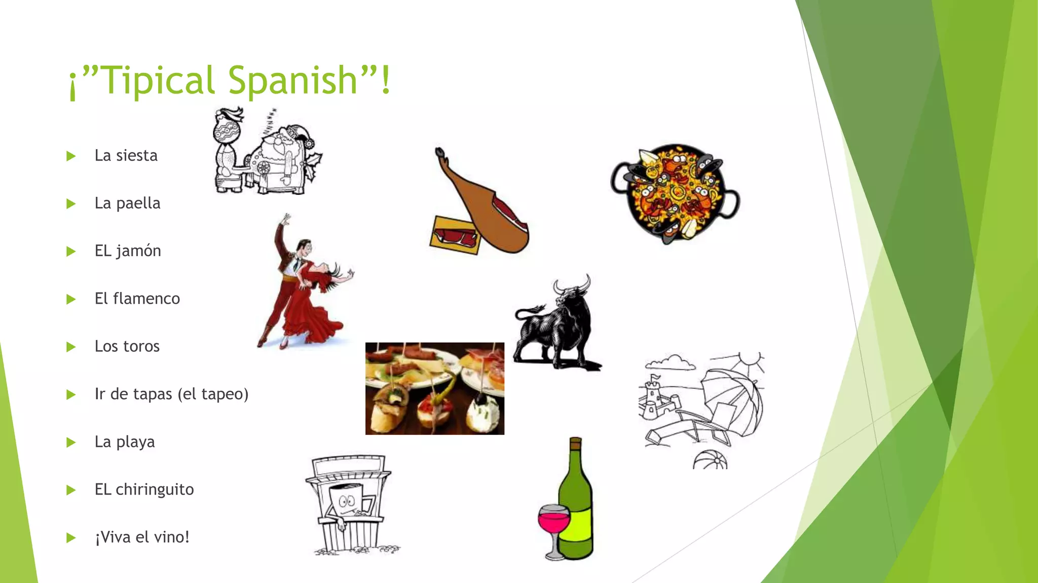 ¡”Tipical Spanish”!
 La siesta
 La paella
 EL jamón
 El flamenco
 Los toros
 Ir de tapas (el tapeo)
 La playa
 EL chiringuito
 ¡Viva el vino!
 