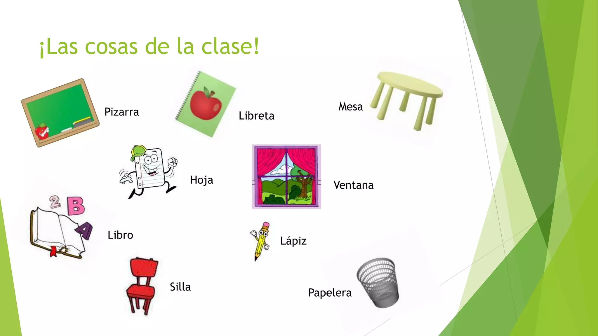 ¡Las cosas de la clase!
Pizarra
Libro
Lápiz
Mesa
Hoja
Libreta
Ventana
Silla
Papelera
 