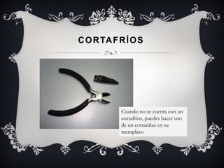 C O R TA F R Í O S




           Cuando no se cuenta con un
           cortafríos, puedes hacer uso
           de un cortaúñas en su
           reemplazo
 
