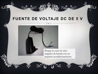 F U E N T E D E V O LTA J E D C D E 5 V




                 Porqué no usar un viejo
                 cargador de batería con un
                 pequeño acondicionamiento.
 