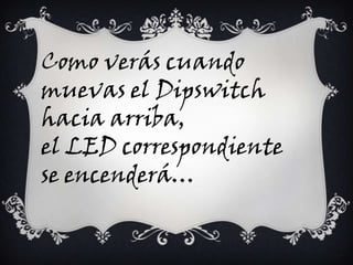 Como verás cuando
muevas el Dipswitch
hacia arriba,
el LED correspondiente
se encenderá…
 