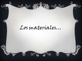 Los materiales…
 