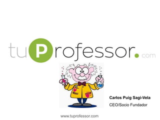 www.tuprofessor.com
Carlos Puig Sagi-Vela
CEO/Socio Fundador
 