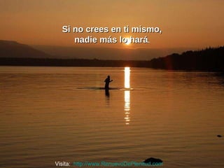 Si no crees en ti mismo, nadie más lo hará . Visita:  http://www.RenuevoDePlenitud.com 
