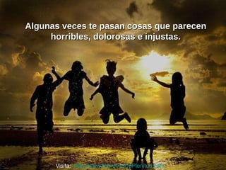 Algunas veces te pasan cosas que parecen horribles, dolorosas e injustas. Visita:  http://www.RenuevoDePlenitud.com 