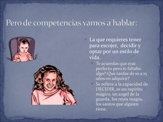 La que requieres tener para escojer,  decidir y optar por un estilo de vida. Te acuerdas que eras perfecto pero te faltaba algo? Que tardas de 10 a 15 años en adquirir? Se refiere a la capacidad de DECIDIR, es un espíritu mágico, un angel de la guarda, los reyes magos, los santos que alguien tiene. 