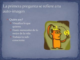Quién soy? Visualiza lo que quieres Haste merecedor de lo mejor de la vida Trabaja tu sub-consciente 