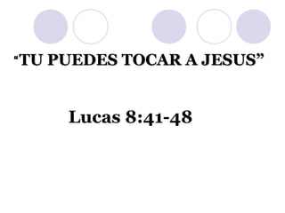 ““TU PUEDES TOCAR A JESUS”TU PUEDES TOCAR A JESUS”
Lucas 8:41-48
 