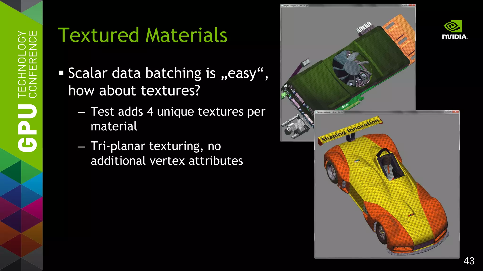 43
 Scalar data batching is „easy“,
how about textures?
– Test adds 4 unique textures per
material
– Tri-planar texturing, no
additional vertex attributes
Textured Materials
 