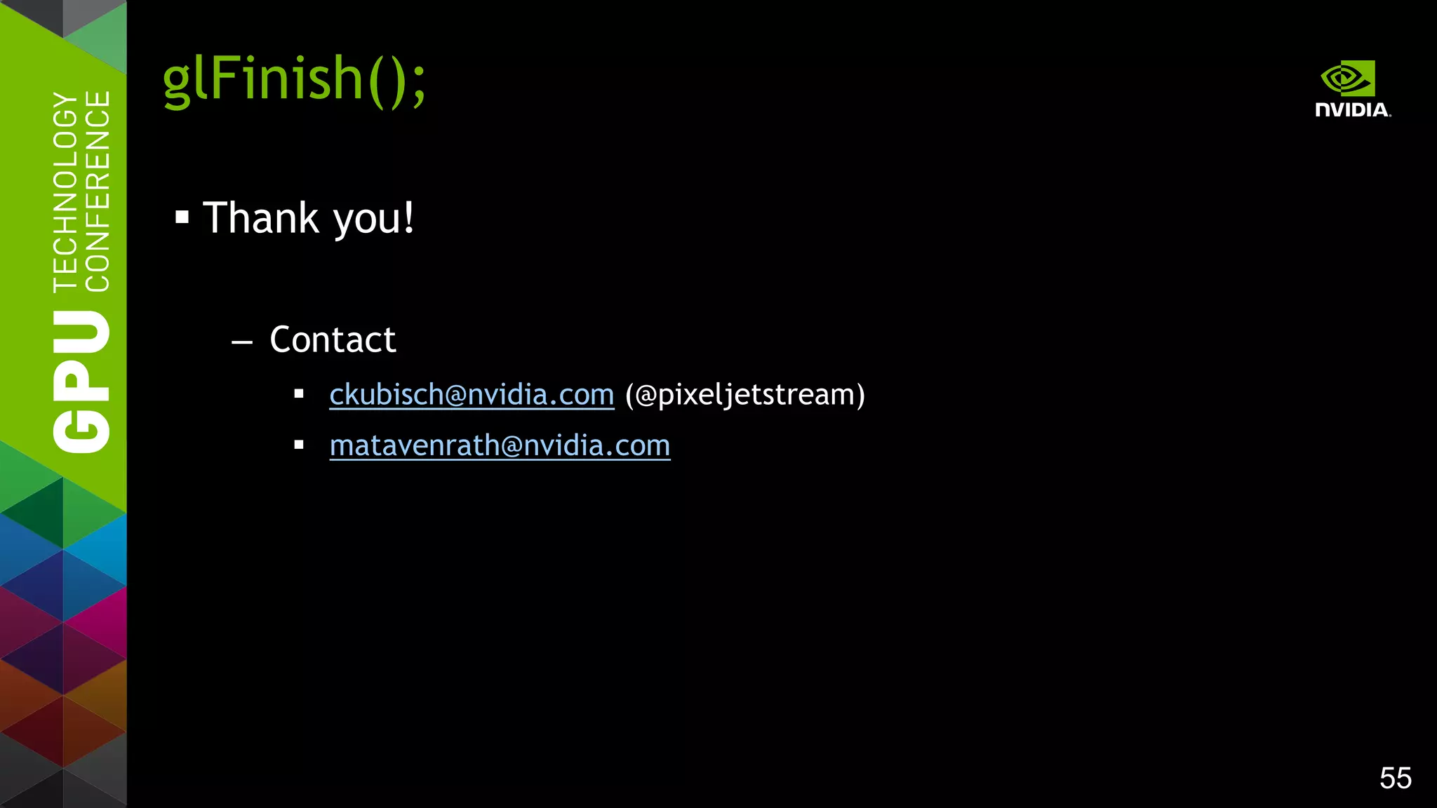 55
 Thank you!
– Contact
 ckubisch@nvidia.com (@pixeljetstream)
 matavenrath@nvidia.com
glFinish();
 