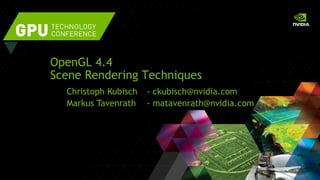 OpenGL 4.4
Scene Rendering Techniques
Christoph Kubisch - ckubisch@nvidia.com
Markus Tavenrath - matavenrath@nvidia.com
 