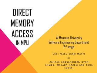 DIRECT
MEMORY
ACCESS
IN MPU
L E C : W A E L E S A M M A T T I
B Y
Z A H R A A A B D U L K A D E M , D Y A R
A H M E D , M A Y A D A H A Z E M A N D T U Q A
A Q E E L .
Al Mansour University
Software Engineering Department
2nd stage
 
