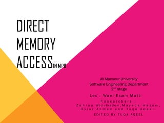 DIRECT
MEMORY
ACCESSIN MPU
E D I T E D B Y T U Q A A Q E E L
R e s e a r c h e r s :
Z a h r a a A b d u l k a d e m , M a y a d a H a z e m ,
D y i a r A h m e d a n d T u q a A q e e l .
L e c : Wa e l E s a m M a t t i
Al Mansour University
Software Engineering Department
2nd stage
 