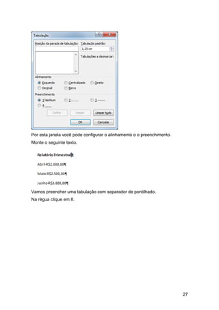 Por esta janela você pode configurar o alinhamento e o preenchimento.
Monte o seguinte texto.




Vamos preencher uma tabulação com separador de pontilhado.
Na régua clique em 8.




                                                                        27
 