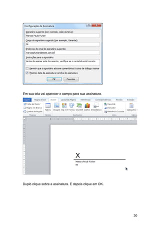 Em sua tela vai aparecer o campo para sua assinatura.




Duplo clique sobre a assinatura. E depois clique em OK.




                                                          30
 