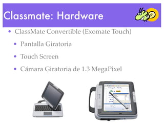 Classmate: Hardware
• ClassMate Convertible (Exomate Touch)
 • Pantalla Giratoria
 • Touch Screen
 • Cámara Giratoria de 1...