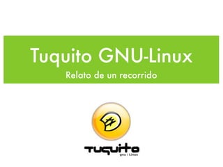 Tuquito GNU-Linux
Relato de un recorrido
 