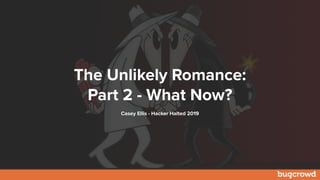 The Unlikely Romance:
Part 2 - What Now?
Casey Ellis - Hacker Halted 2019
 