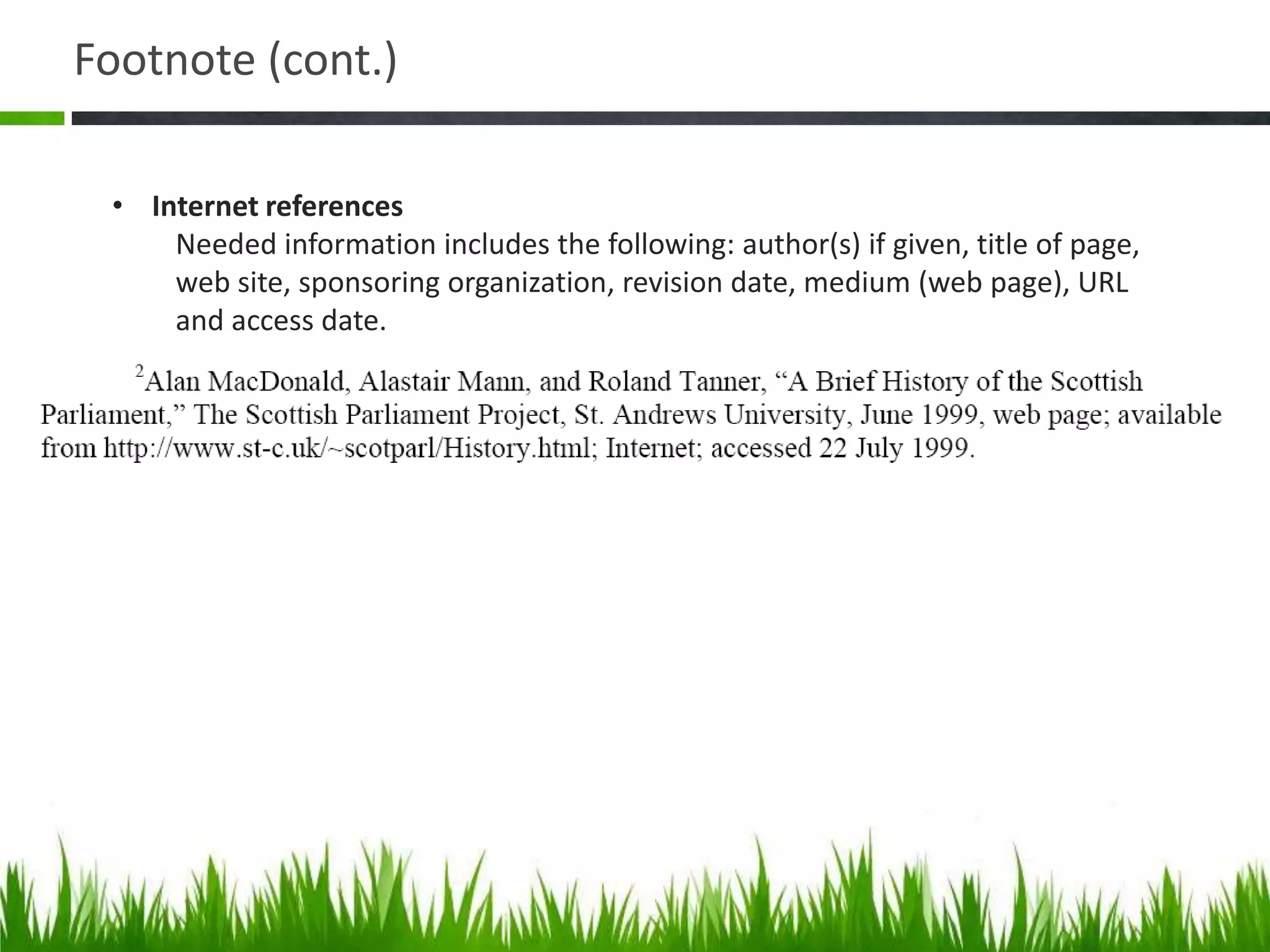 Footnote (cont.)

 • Internet references
     Needed information includes the following: author(s) if given, title of page,
     web site, sponsoring organization, revision date, medium (web page), URL
     and access date.
 