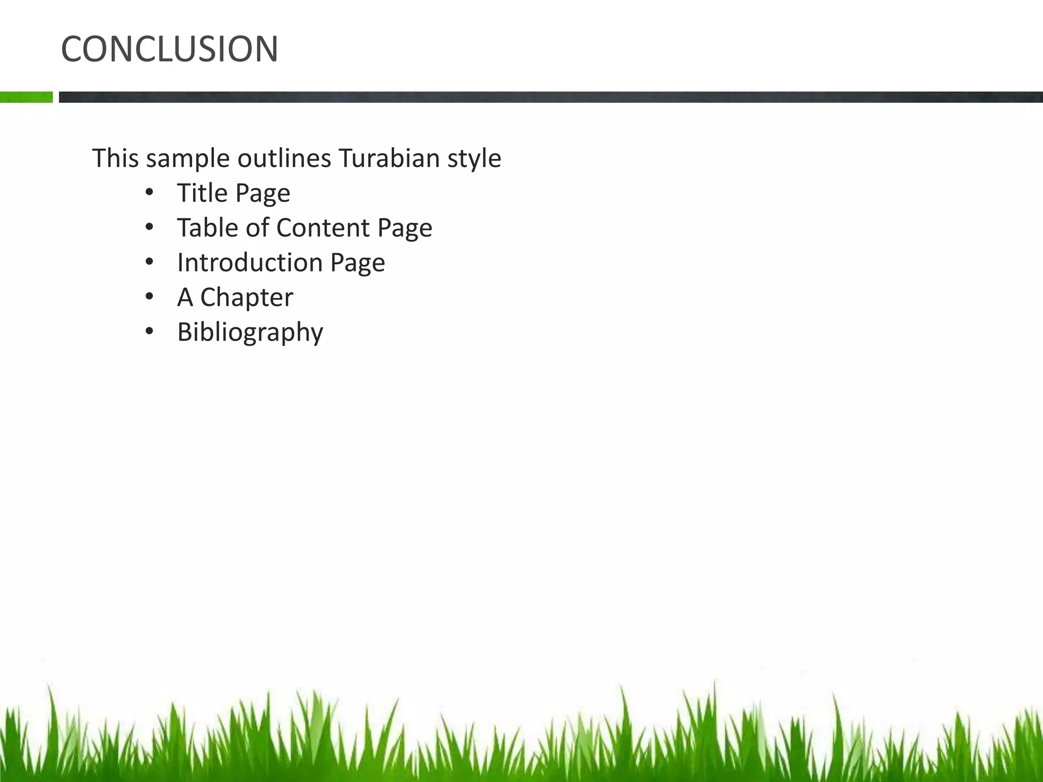 CONCLUSION

 This sample outlines Turabian style
      • Title Page
      • Table of Content Page
      • Introduction Page
      • A Chapter
      • Bibliography
 