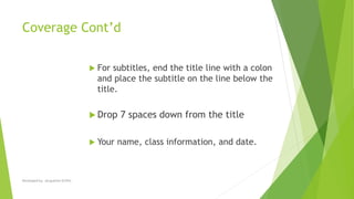 Coverage Cont’d
 For subtitles, end the title line with a colon
and place the subtitle on the line below the
title.
 Drop 7 spaces down from the title
 Your name, class information, and date.
Developed by: Jacqueline Griffin
 
