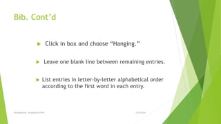 Bib. Cont’d
 Click in box and choose “Hanging.”
 Leave one blank line between remaining entries.
 List entries in letter-by-letter alphabetical order
according to the first word in each entry.
5/25/2016Developed by: Jacqueline Griffin
 