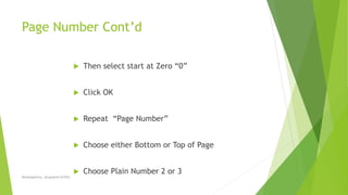 Page Number Cont’d
 Then select start at Zero “0”
 Click OK
 Repeat “Page Number”
 Choose either Bottom or Top of Page
 Choose Plain Number 2 or 3
Developed by: Jacqueline Griffin
 