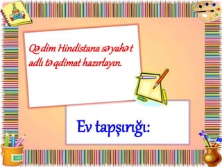 QədimHindistanasəyahət
adlı təqdimathazırlayın.
Ev tapşırığı:
 