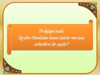 Tədqiqat sualı:
QədimHindistanhansı özünə məxsus
cəhətləri ilə seçilir?
 