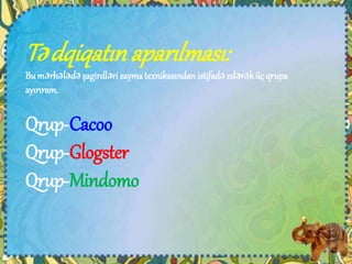 Tədqiqatınaparılması:
Bu mərhələdə şagirdləri saymatexnikasından istifadə edərək üç qrupa
ayırıram.
Qrup-Cacoo
Qrup-Glogster
Qrup-Mindomo
 