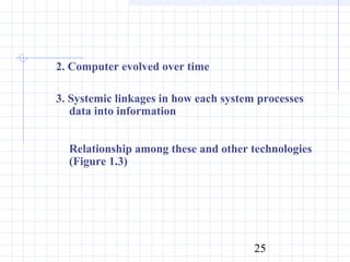 2. Computer evolved over time

3. Systemic linkages in how each system processes
   data into information


  Relationship among these and other technologies
  (Figure 1.3)




                                       25
 