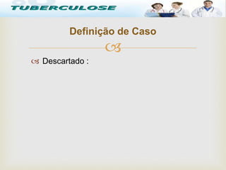 
 Descartado :
Tuberculose
Definição de Caso
 