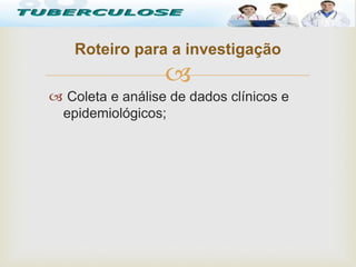 
 Coleta e análise de dados clínicos e
epidemiológicos;
Roteiro para a investigação
Tuberculose
 