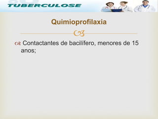 
 Contactantes de bacilífero, menores de 15
anos;
Quimioprofilaxia
Tuberculose
 