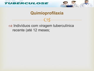 
 Indivíduos com viragem tuberculínica
recente (até 12 meses;
Quimioprofilaxia
Tuberculose
 