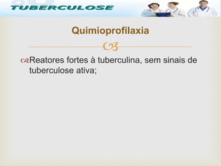 
Reatores fortes à tuberculina, sem sinais de
tuberculose ativa;
Quimioprofilaxia
Tuberculose
 