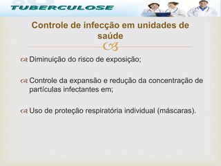 
 Diminuição do risco de exposição;
 Controle da expansão e redução da concentração de
partículas infectantes em;
 Uso de proteção respiratória individual (máscaras).
Controle de infecção em unidades de
saúde
Tuberculose
 
