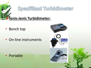 Jenis-Jenis Turbidimeter:
• Bench top
• On-line instruments
• Portable
 